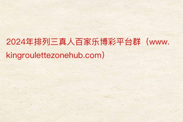 2024年排列三真人百家乐博彩平台群（www.kingroulettezonehub.com）