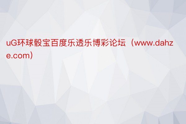 uG环球骰宝百度乐透乐博彩论坛（www.dahze.com）