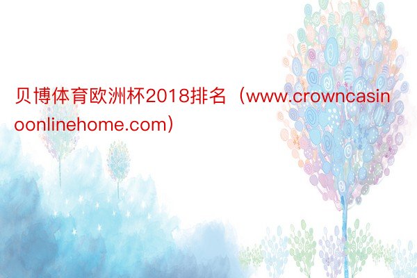 贝博体育欧洲杯2018排名（www.crowncasinoonlinehome.com）