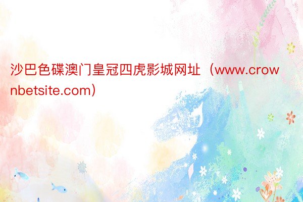 沙巴色碟澳门皇冠四虎影城网址（www.crownbetsite.com）
