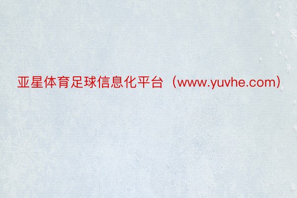 亚星体育足球信息化平台（www.yuvhe.com）