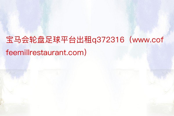宝马会轮盘足球平台出租q372316（www.coffeemillrestaurant.com）
