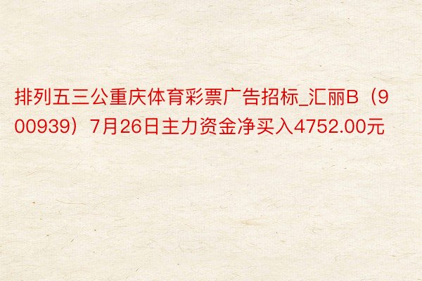 排列五三公重庆体育彩票广告招标_汇丽B（900939）7月26日主力资金净买入4752.00元