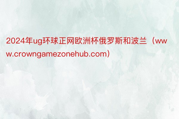 2024年ug环球正网欧洲杯俄罗斯和波兰（www.crowngamezonehub.com）