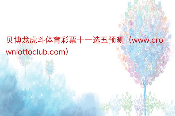 贝博龙虎斗体育彩票十一选五预测（www.crownlottoclub.com）