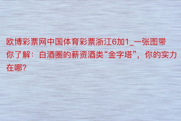 欧博彩票网中国体育彩票浙江6加1_一张图带你了解：白酒圈的薪资酒类“金字塔”，你的实力在哪？