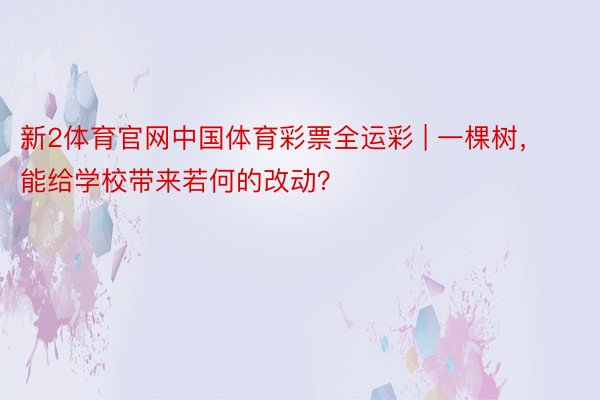 新2体育官网中国体育彩票全运彩 | 一棵树，能给学校带来若何的改动？