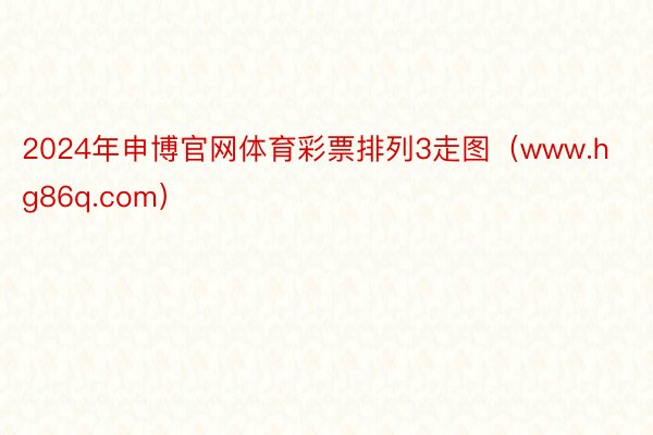2024年申博官网体育彩票排列3走图（www.hg86q.com）