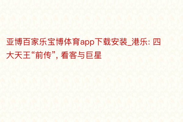 亚博百家乐宝博体育app下载安装_港乐: 四大天王“前传”, 看客与巨星