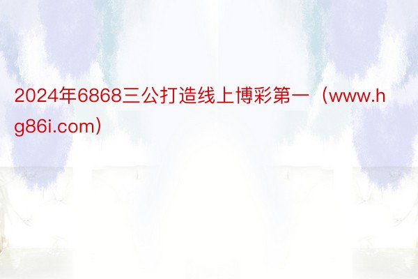 2024年6868三公打造线上博彩第一（www.hg86i.com）