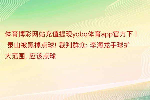 体育博彩网站充值提现yobo体育app官方下 | 泰山被黑掉点球! 裁判群众: 李海龙手球扩大范围, 应该点球