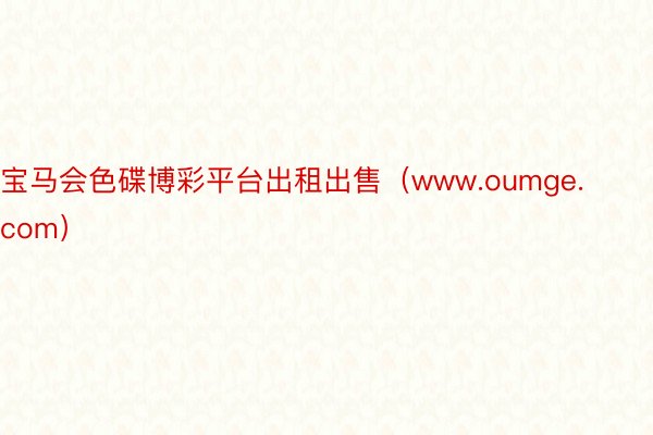 宝马会色碟博彩平台出租出售（www.oumge.com）