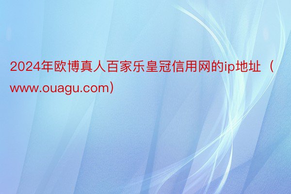 2024年欧博真人百家乐皇冠信用网的ip地址（www.ouagu.com）