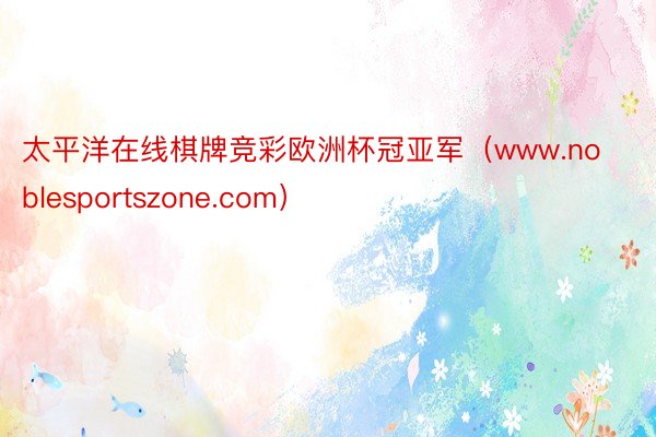 太平洋在线棋牌竞彩欧洲杯冠亚军（www.noblesportszone.com）