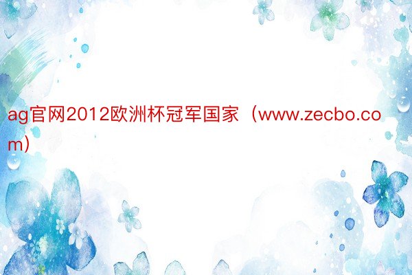 ag官网2012欧洲杯冠军国家（www.zecbo.com）