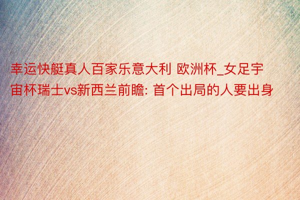 幸运快艇真人百家乐意大利 欧洲杯_女足宇宙杯瑞士vs新西兰前瞻: 首个出局的人要出身