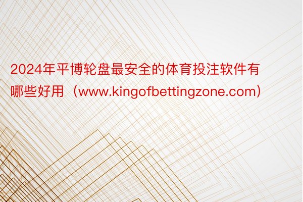 2024年平博轮盘最安全的体育投注软件有哪些好用（www.kingofbettingzone.com）