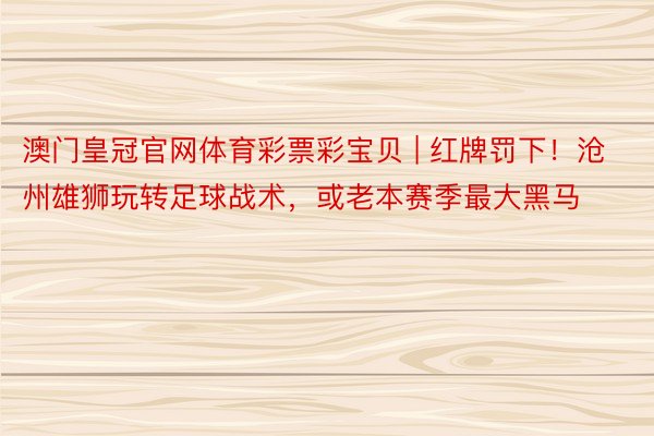 澳门皇冠官网体育彩票彩宝贝 | 红牌罚下！沧州雄狮玩转足球战术，或老本赛季最大黑马