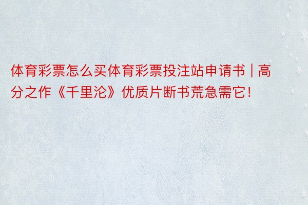 体育彩票怎么买体育彩票投注站申请书 | 高分之作《千里沦》优质片断书荒急需它！
