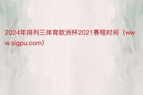 2024年排列三体育欧洲杯2021赛程时间（www.sigpu.com）