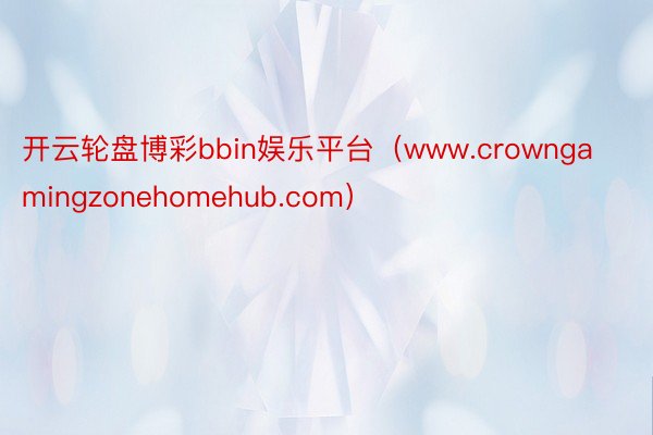 开云轮盘博彩bbin娱乐平台（www.crowngamingzonehomehub.com）