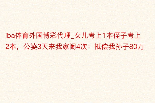 iba体育外国博彩代理_女儿考上1本侄子考上2本，公婆3天来我家闹4次：抵偿我孙子80万