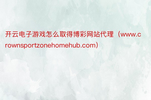 开云电子游戏怎么取得博彩网站代理（www.crownsportzonehomehub.com）