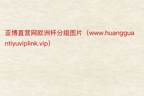 亚博直营网欧洲杯分组图片（www.huangguantiyuviplink.vip）