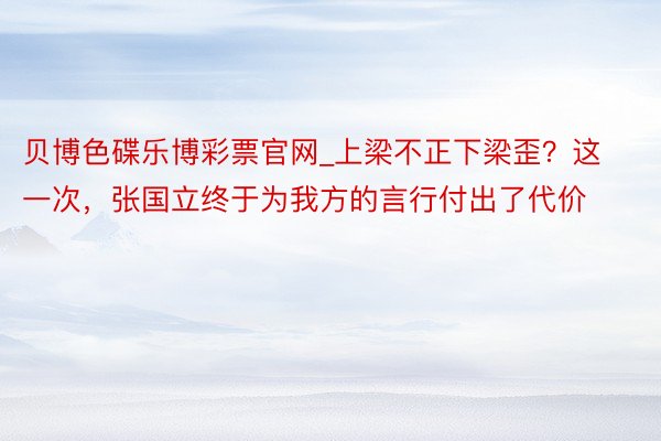 贝博色碟乐博彩票官网_上梁不正下梁歪？这一次，张国立终于为我方的言行付出了代价