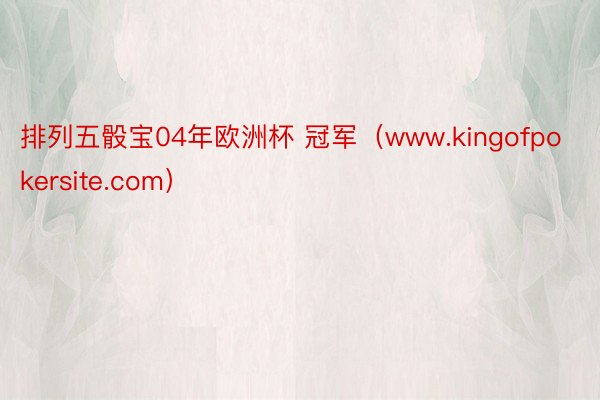 排列五骰宝04年欧洲杯 冠军（www.kingofpokersite.com）