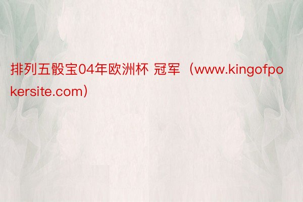 排列五骰宝04年欧洲杯 冠军（www.kingofpokersite.com）