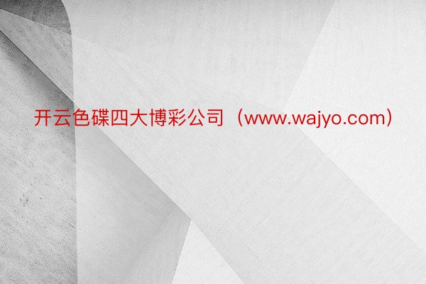 开云色碟四大博彩公司（www.wajyo.com）