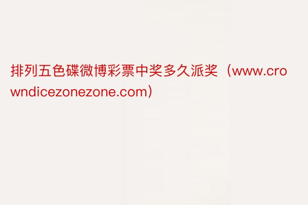 排列五色碟微博彩票中奖多久派奖（www.crowndicezonezone.com）