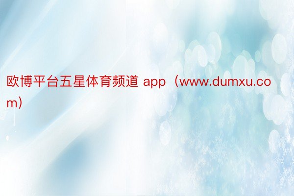 欧博平台五星体育频道 app（www.dumxu.com）