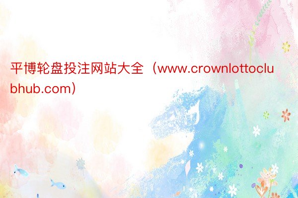 平博轮盘投注网站大全（www.crownlottoclubhub.com）
