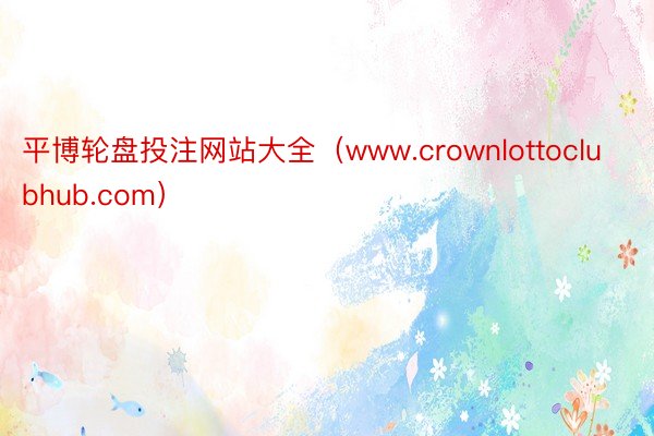 平博轮盘投注网站大全（www.crownlottoclubhub.com）