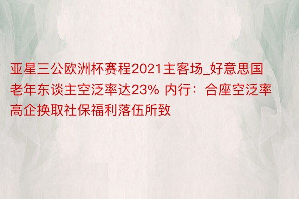 亚星三公欧洲杯赛程2021主客场_好意思国老年东谈主空泛率达23% 内行：合座空泛率高企换取社保福利落伍所致