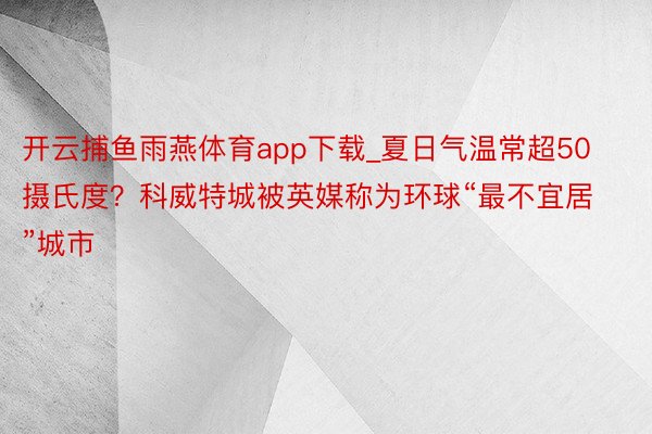 开云捕鱼雨燕体育app下载_夏日气温常超50摄氏度？科威特城被英媒称为环球“最不宜居”城市