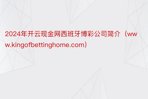 2024年开云现金网西班牙博彩公司简介（www.kingofbettinghome.com）