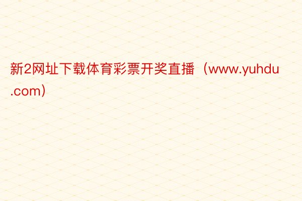 新2网址下载体育彩票开奖直播（www.yuhdu.com）