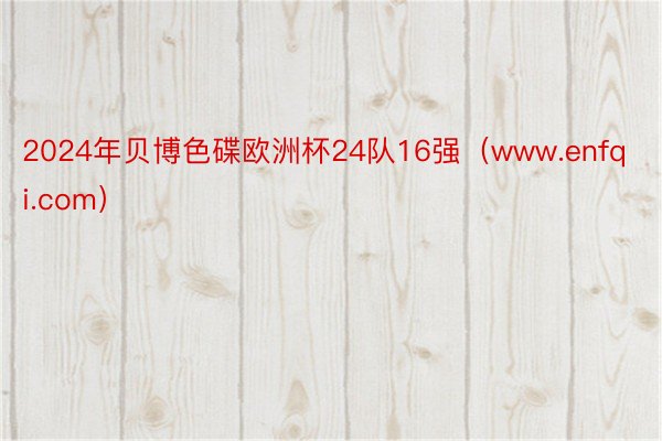 2024年贝博色碟欧洲杯24队16强（www.enfqi.com）