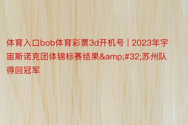 体育入口bob体育彩票3d开机号 | 2023年宇宙斯诺克团体锦标赛结果&#32;苏州队得回冠军