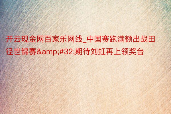 开云现金网百家乐网线_中国赛跑满额出战田径世锦赛&#32;期待刘虹再上领奖台