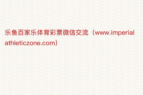 乐鱼百家乐体育彩票微信交流（www.imperialathleticzone.com）
