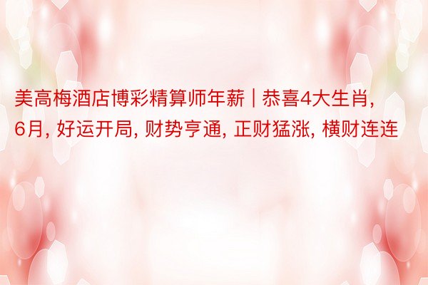 美高梅酒店博彩精算师年薪 | 恭喜4大生肖, 6月, 好运开局, 财势亨通, 正财猛涨, 横财连连