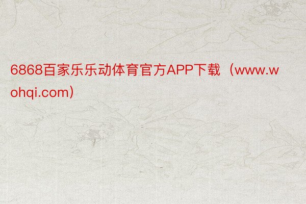 6868百家乐乐动体育官方APP下载（www.wohqi.com）