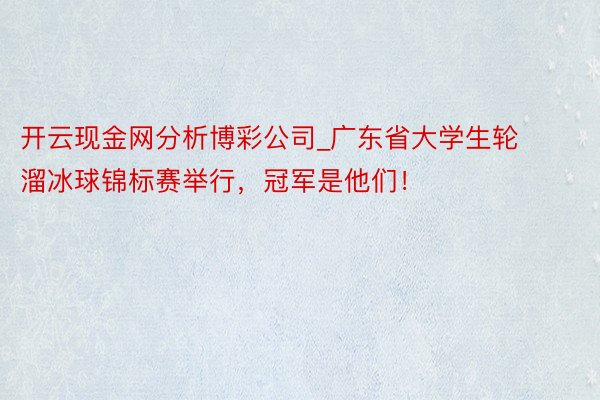 开云现金网分析博彩公司_广东省大学生轮溜冰球锦标赛举行，冠军是他们！
