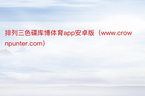 排列三色碟库博体育app安卓版（www.crownpunter.com）