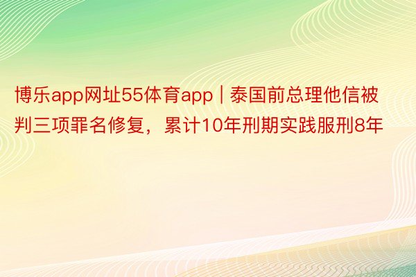博乐app网址55体育app | 泰国前总理他信被判三项罪名修复，累计10年刑期实践服刑8年