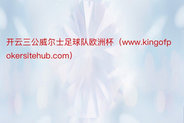 开云三公威尔士足球队欧洲杯（www.kingofpokersitehub.com）